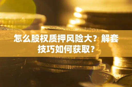 北京怎么股权质押风险大？解套技巧如何获取？