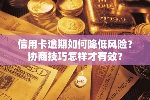 北京信用卡逾期如何降低风险？协商技巧怎样才有效？