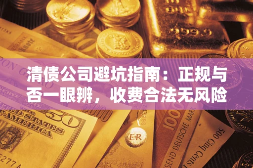 北京清债公司避坑指南：正规与否一眼辨，收费合法无风险这么办！