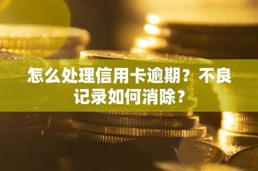 北京怎么处理信用卡逾期？不良记录如何消除？