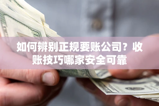 北京如何辨别正规要账公司？收账技巧哪家安全可靠